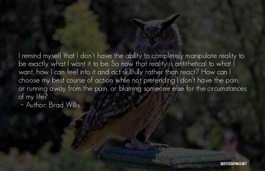 Brad Willis Quotes: I Remind Myself That I Don't Have The Ability To Completely Manipulate Reality To Be Exactly What I Want It