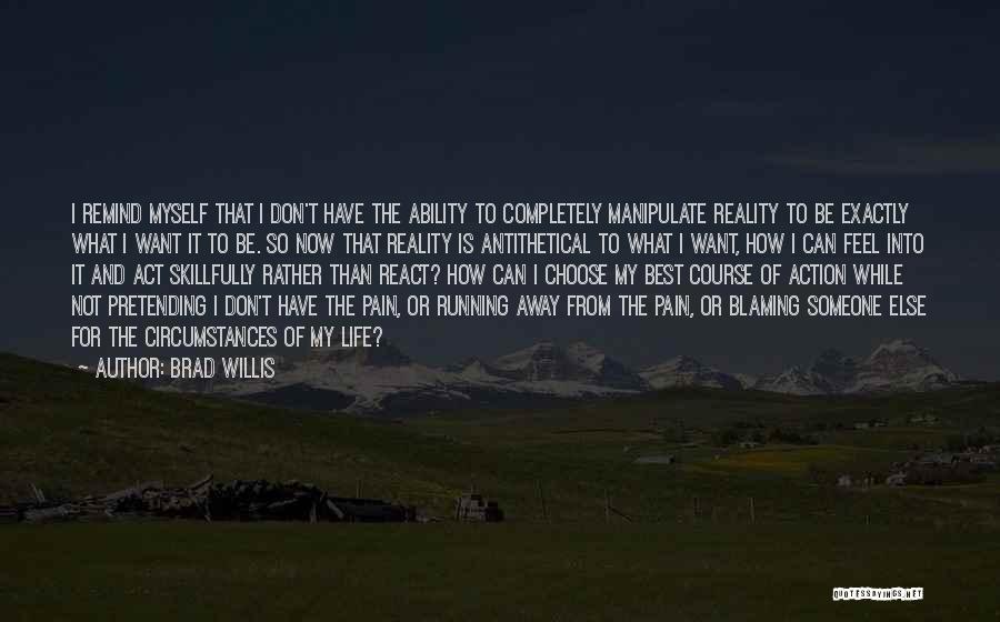 Brad Willis Quotes: I Remind Myself That I Don't Have The Ability To Completely Manipulate Reality To Be Exactly What I Want It