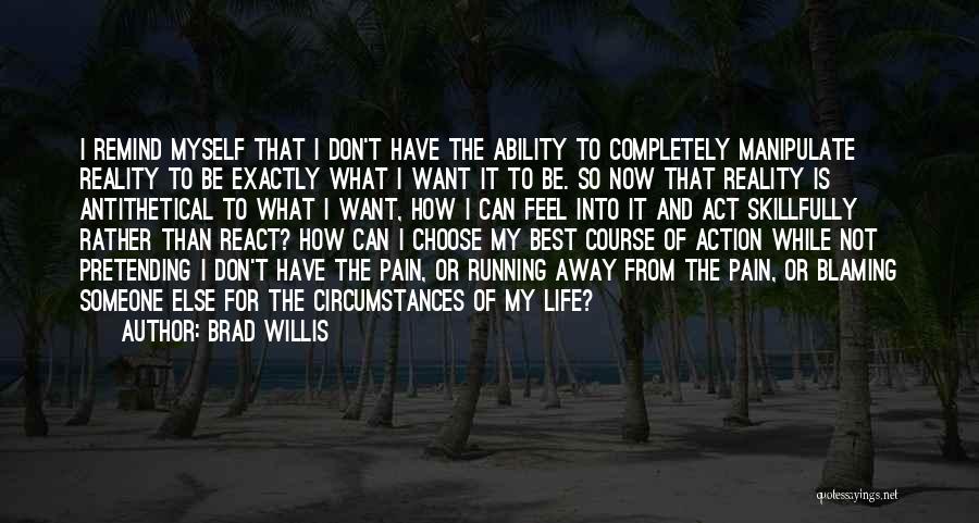 Brad Willis Quotes: I Remind Myself That I Don't Have The Ability To Completely Manipulate Reality To Be Exactly What I Want It