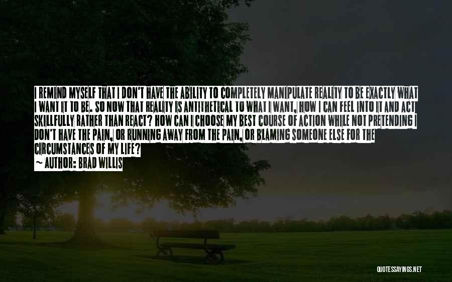 Brad Willis Quotes: I Remind Myself That I Don't Have The Ability To Completely Manipulate Reality To Be Exactly What I Want It