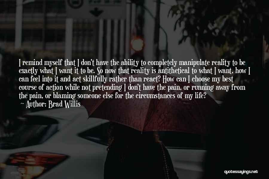 Brad Willis Quotes: I Remind Myself That I Don't Have The Ability To Completely Manipulate Reality To Be Exactly What I Want It