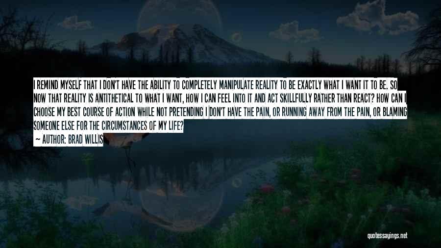 Brad Willis Quotes: I Remind Myself That I Don't Have The Ability To Completely Manipulate Reality To Be Exactly What I Want It