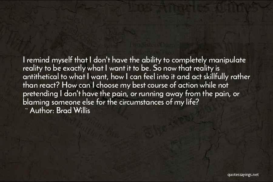 Brad Willis Quotes: I Remind Myself That I Don't Have The Ability To Completely Manipulate Reality To Be Exactly What I Want It