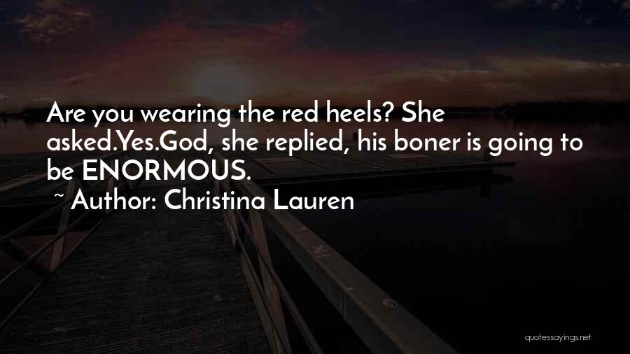 Christina Lauren Quotes: Are You Wearing The Red Heels? She Asked.yes.god, She Replied, His Boner Is Going To Be Enormous.