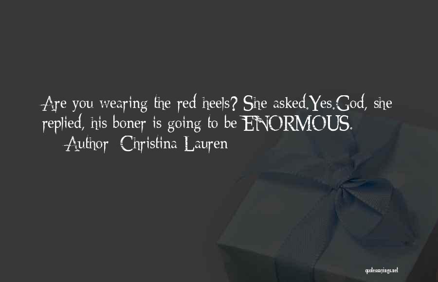 Christina Lauren Quotes: Are You Wearing The Red Heels? She Asked.yes.god, She Replied, His Boner Is Going To Be Enormous.