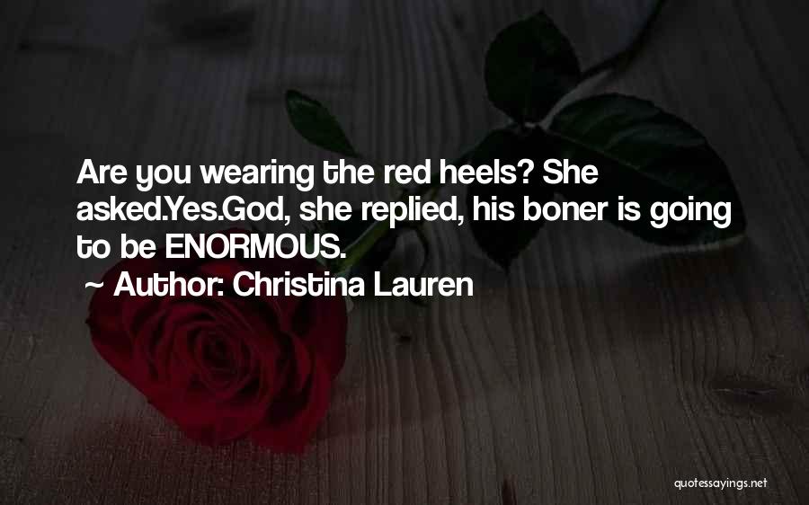 Christina Lauren Quotes: Are You Wearing The Red Heels? She Asked.yes.god, She Replied, His Boner Is Going To Be Enormous.