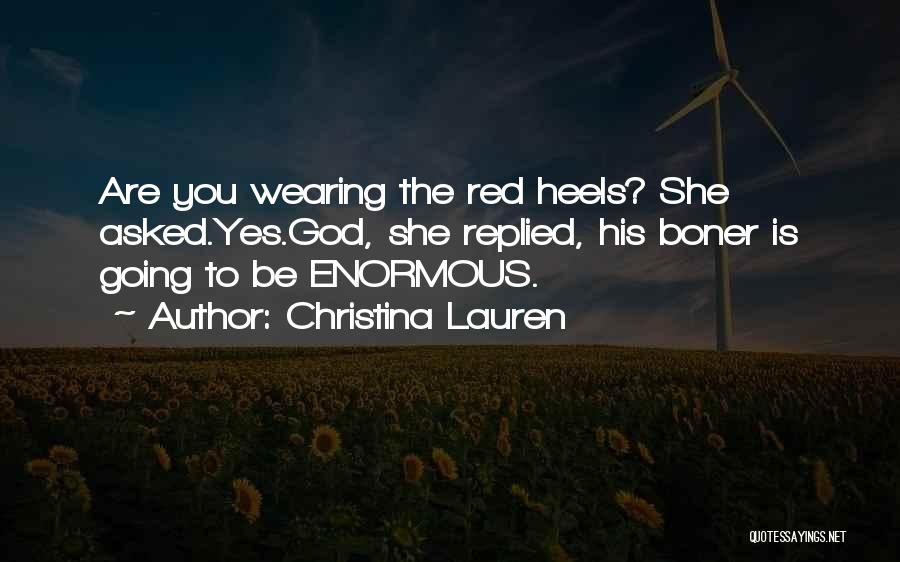 Christina Lauren Quotes: Are You Wearing The Red Heels? She Asked.yes.god, She Replied, His Boner Is Going To Be Enormous.