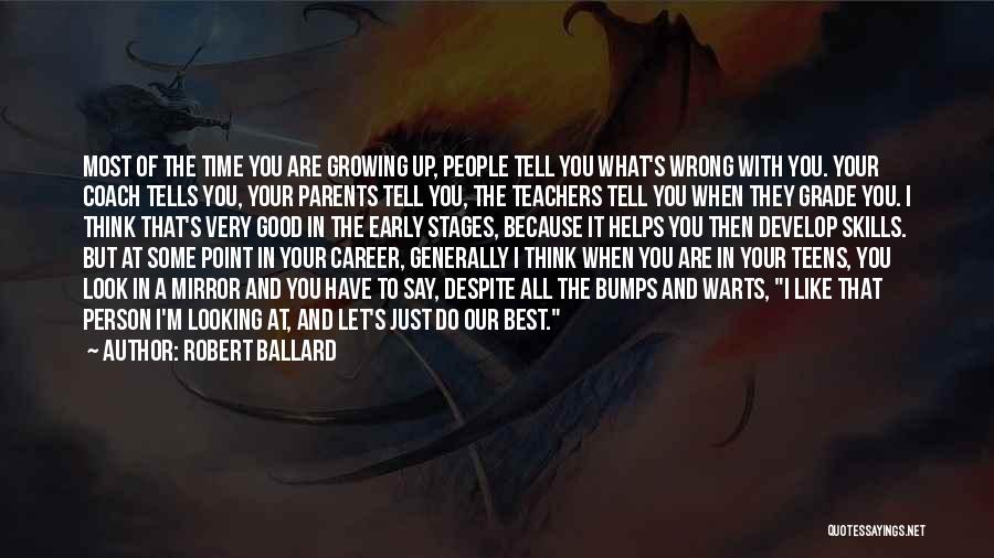 Robert Ballard Quotes: Most Of The Time You Are Growing Up, People Tell You What's Wrong With You. Your Coach Tells You, Your