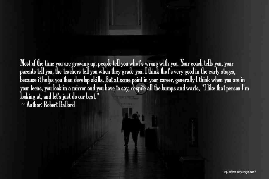 Robert Ballard Quotes: Most Of The Time You Are Growing Up, People Tell You What's Wrong With You. Your Coach Tells You, Your