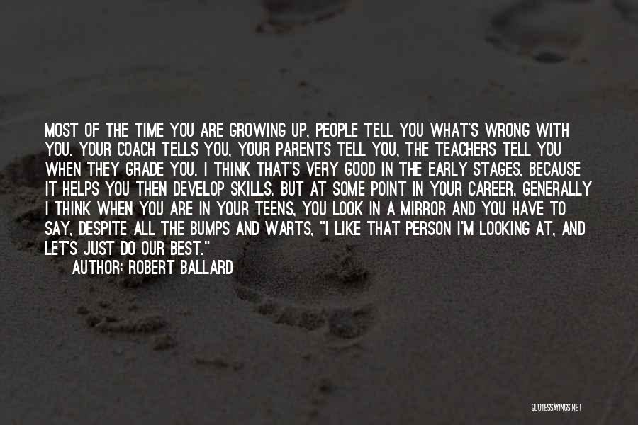 Robert Ballard Quotes: Most Of The Time You Are Growing Up, People Tell You What's Wrong With You. Your Coach Tells You, Your