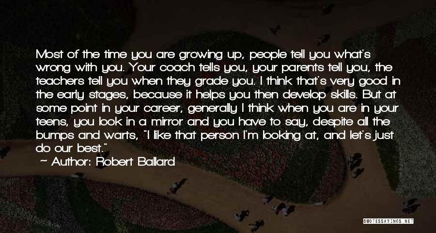 Robert Ballard Quotes: Most Of The Time You Are Growing Up, People Tell You What's Wrong With You. Your Coach Tells You, Your