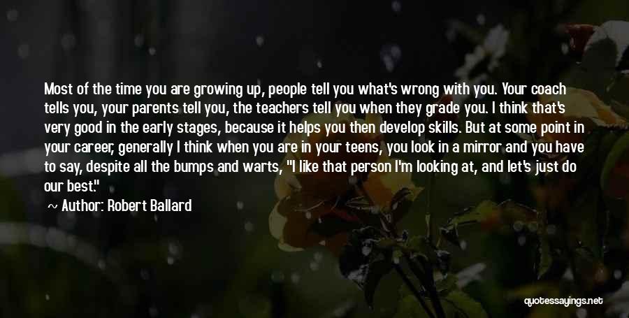 Robert Ballard Quotes: Most Of The Time You Are Growing Up, People Tell You What's Wrong With You. Your Coach Tells You, Your