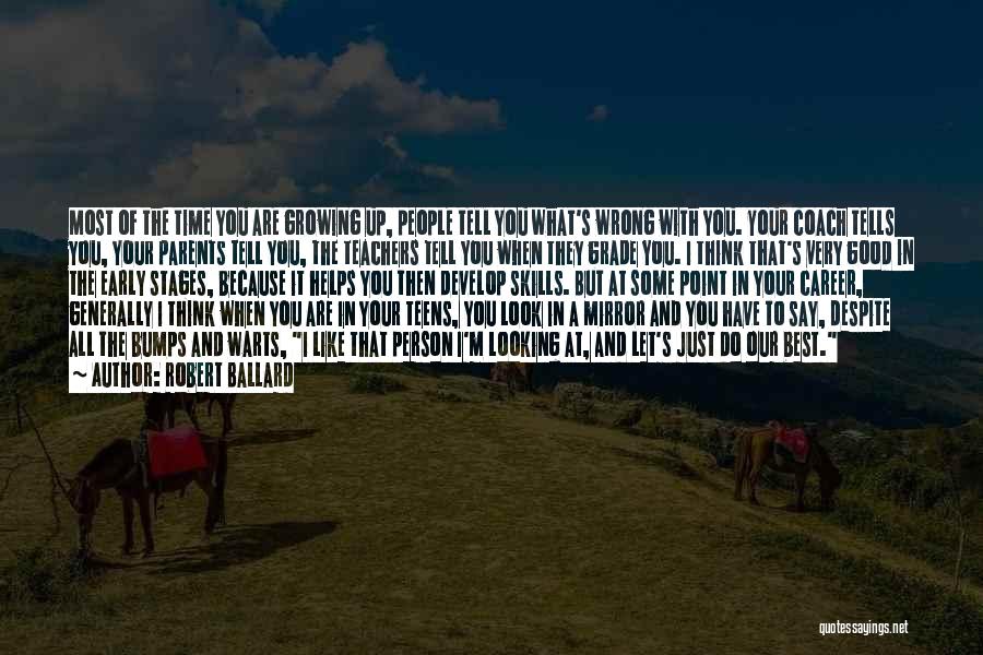 Robert Ballard Quotes: Most Of The Time You Are Growing Up, People Tell You What's Wrong With You. Your Coach Tells You, Your