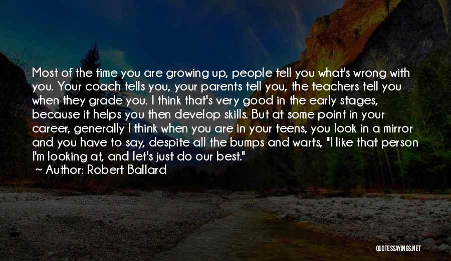 Robert Ballard Quotes: Most Of The Time You Are Growing Up, People Tell You What's Wrong With You. Your Coach Tells You, Your