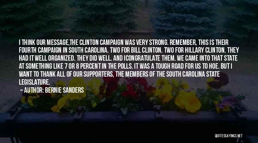 Bernie Sanders Quotes: I Think Our Message,the Clinton Campaign Was Very Strong. Remember, This Is Their Fourth Campaign In South Carolina. Two For