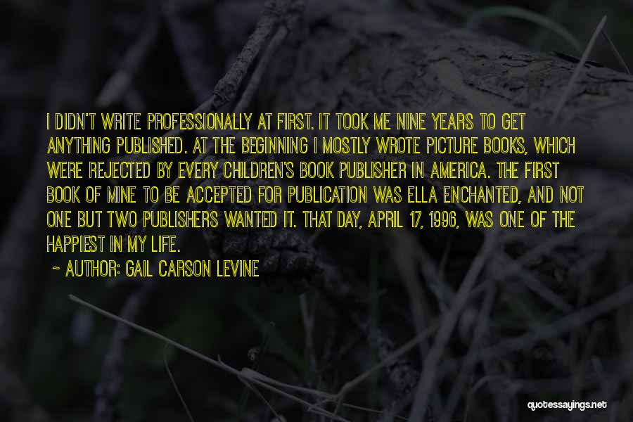 Gail Carson Levine Quotes: I Didn't Write Professionally At First. It Took Me Nine Years To Get Anything Published. At The Beginning I Mostly