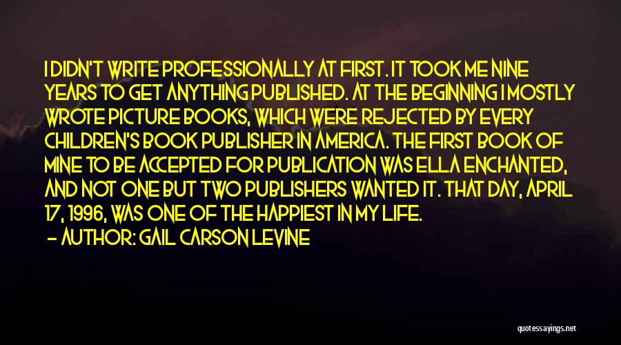 Gail Carson Levine Quotes: I Didn't Write Professionally At First. It Took Me Nine Years To Get Anything Published. At The Beginning I Mostly