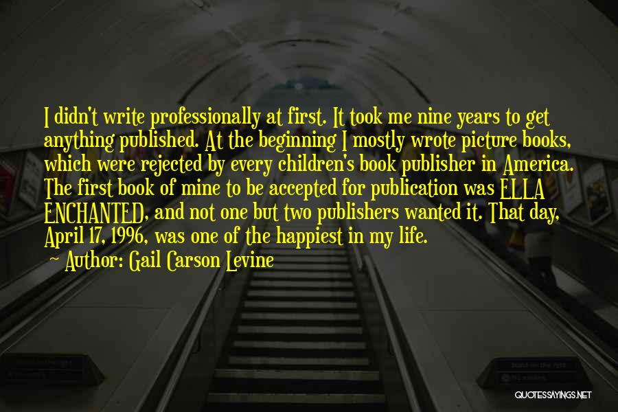 Gail Carson Levine Quotes: I Didn't Write Professionally At First. It Took Me Nine Years To Get Anything Published. At The Beginning I Mostly