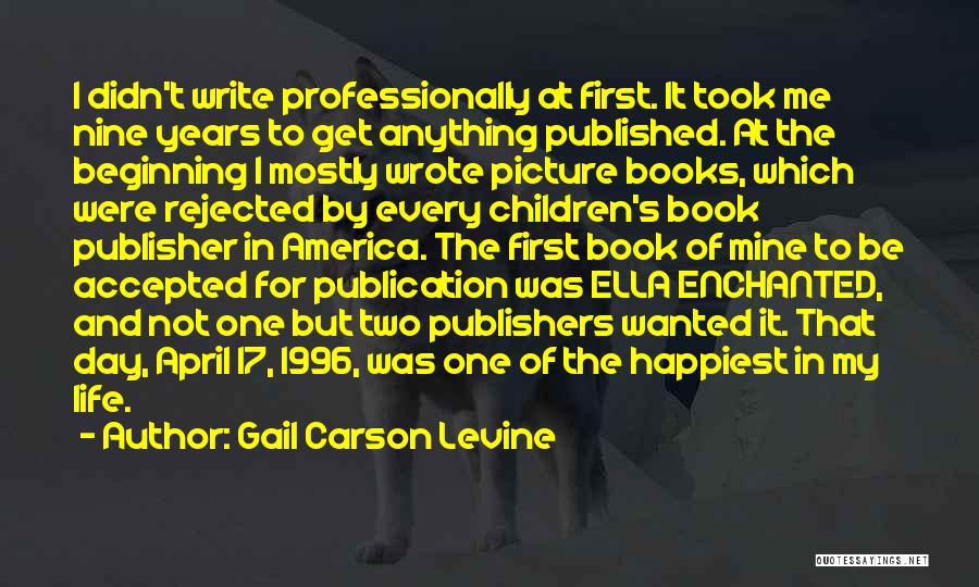 Gail Carson Levine Quotes: I Didn't Write Professionally At First. It Took Me Nine Years To Get Anything Published. At The Beginning I Mostly