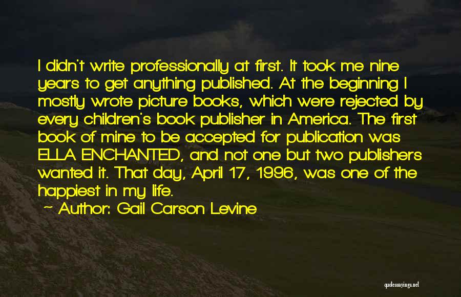 Gail Carson Levine Quotes: I Didn't Write Professionally At First. It Took Me Nine Years To Get Anything Published. At The Beginning I Mostly