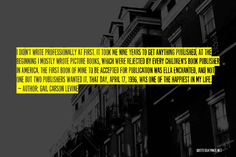 Gail Carson Levine Quotes: I Didn't Write Professionally At First. It Took Me Nine Years To Get Anything Published. At The Beginning I Mostly