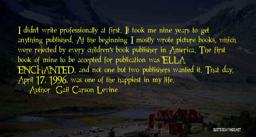 Gail Carson Levine Quotes: I Didn't Write Professionally At First. It Took Me Nine Years To Get Anything Published. At The Beginning I Mostly