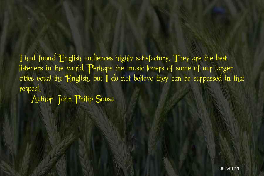 John Philip Sousa Quotes: I Had Found English Audiences Highly Satisfactory. They Are The Best Listeners In The World. Perhaps The Music-lovers Of Some