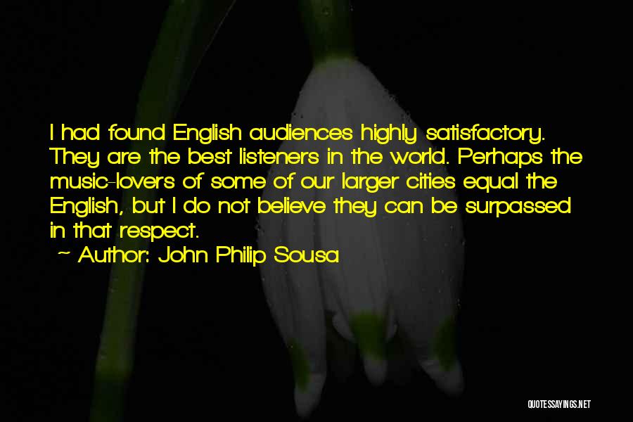John Philip Sousa Quotes: I Had Found English Audiences Highly Satisfactory. They Are The Best Listeners In The World. Perhaps The Music-lovers Of Some