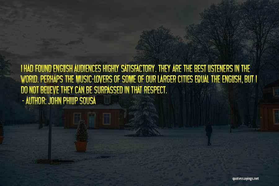 John Philip Sousa Quotes: I Had Found English Audiences Highly Satisfactory. They Are The Best Listeners In The World. Perhaps The Music-lovers Of Some