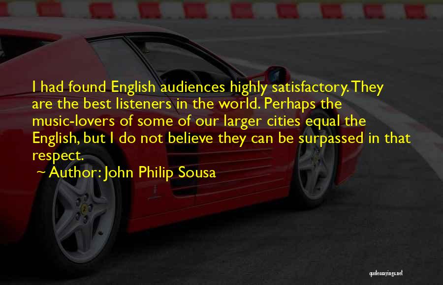 John Philip Sousa Quotes: I Had Found English Audiences Highly Satisfactory. They Are The Best Listeners In The World. Perhaps The Music-lovers Of Some