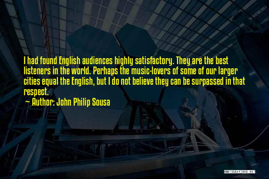 John Philip Sousa Quotes: I Had Found English Audiences Highly Satisfactory. They Are The Best Listeners In The World. Perhaps The Music-lovers Of Some