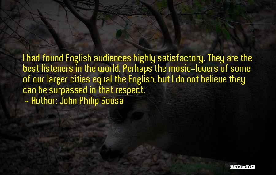 John Philip Sousa Quotes: I Had Found English Audiences Highly Satisfactory. They Are The Best Listeners In The World. Perhaps The Music-lovers Of Some