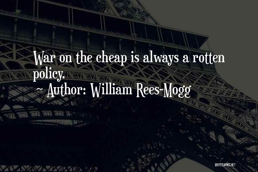 William Rees-Mogg Quotes: War On The Cheap Is Always A Rotten Policy.