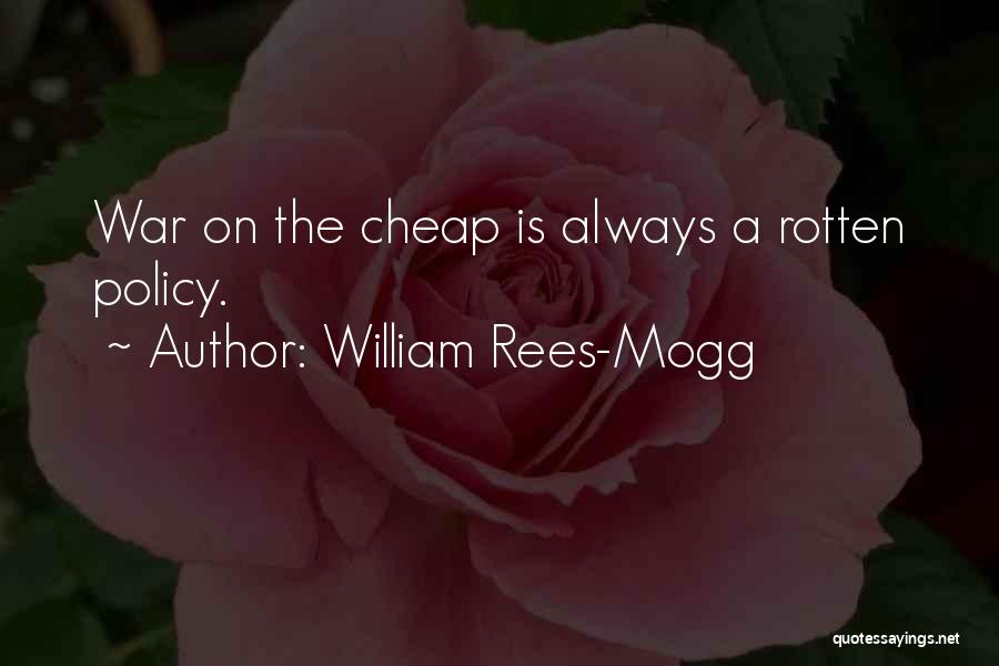 William Rees-Mogg Quotes: War On The Cheap Is Always A Rotten Policy.