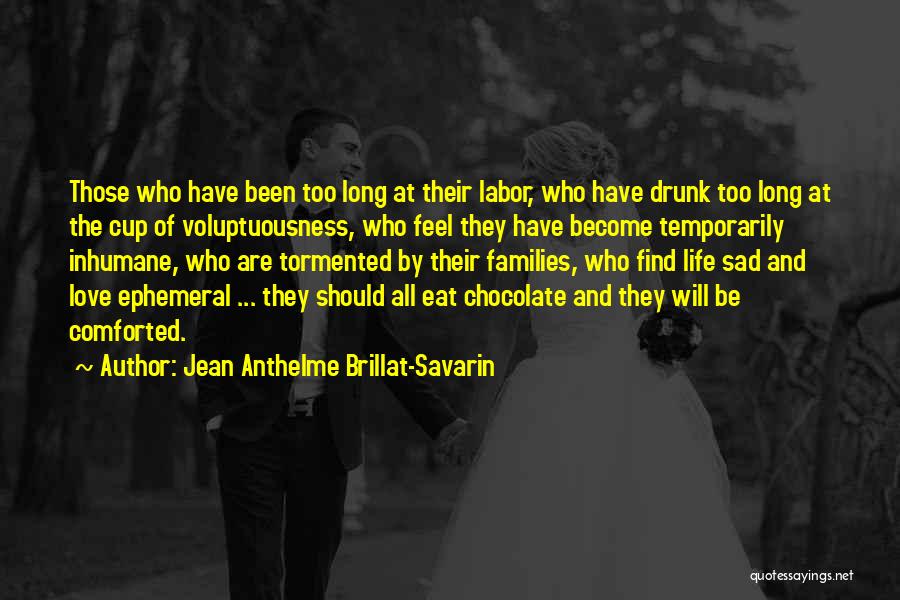 Jean Anthelme Brillat-Savarin Quotes: Those Who Have Been Too Long At Their Labor, Who Have Drunk Too Long At The Cup Of Voluptuousness, Who