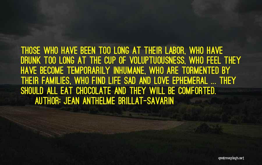 Jean Anthelme Brillat-Savarin Quotes: Those Who Have Been Too Long At Their Labor, Who Have Drunk Too Long At The Cup Of Voluptuousness, Who