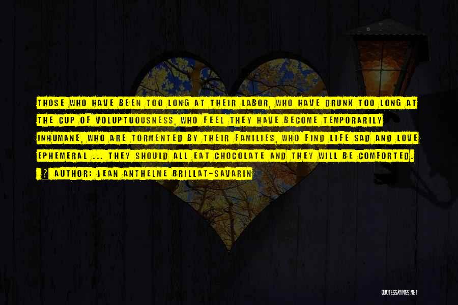Jean Anthelme Brillat-Savarin Quotes: Those Who Have Been Too Long At Their Labor, Who Have Drunk Too Long At The Cup Of Voluptuousness, Who