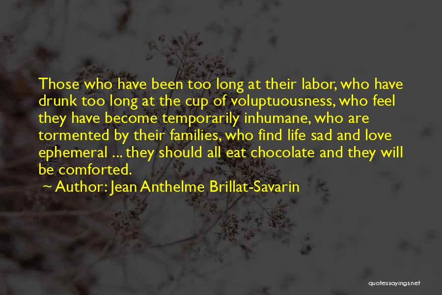 Jean Anthelme Brillat-Savarin Quotes: Those Who Have Been Too Long At Their Labor, Who Have Drunk Too Long At The Cup Of Voluptuousness, Who