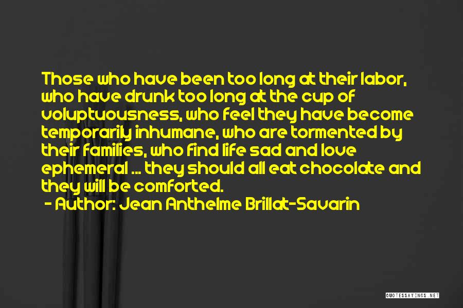 Jean Anthelme Brillat-Savarin Quotes: Those Who Have Been Too Long At Their Labor, Who Have Drunk Too Long At The Cup Of Voluptuousness, Who