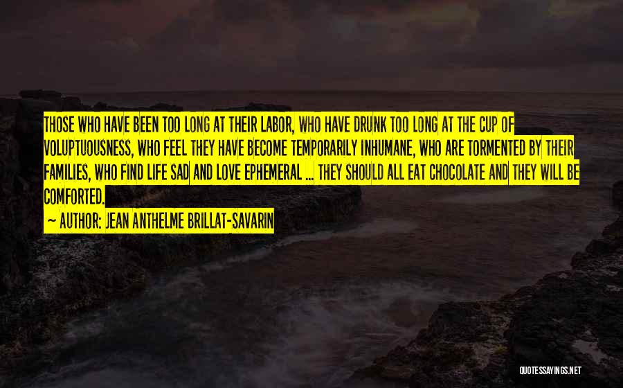 Jean Anthelme Brillat-Savarin Quotes: Those Who Have Been Too Long At Their Labor, Who Have Drunk Too Long At The Cup Of Voluptuousness, Who