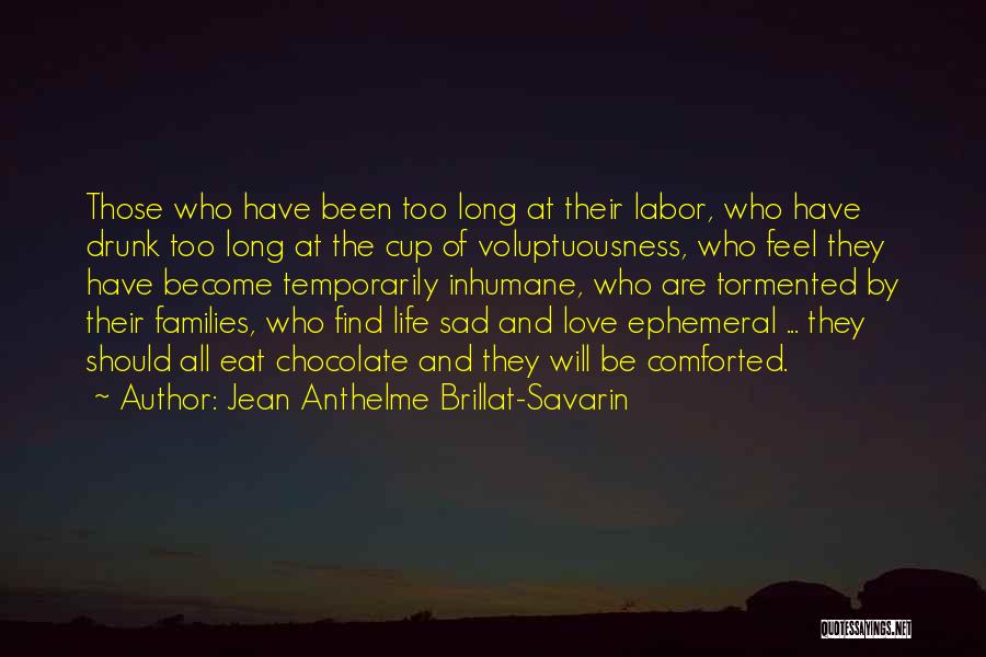 Jean Anthelme Brillat-Savarin Quotes: Those Who Have Been Too Long At Their Labor, Who Have Drunk Too Long At The Cup Of Voluptuousness, Who