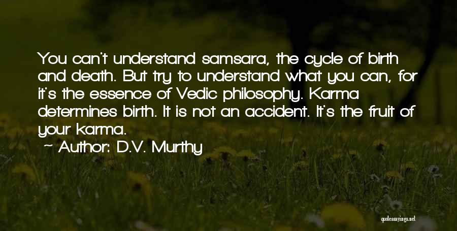 D.V. Murthy Quotes: You Can't Understand Samsara, The Cycle Of Birth And Death. But Try To Understand What You Can, For It's The