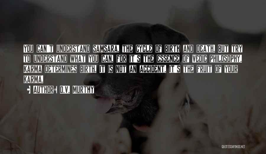 D.V. Murthy Quotes: You Can't Understand Samsara, The Cycle Of Birth And Death. But Try To Understand What You Can, For It's The