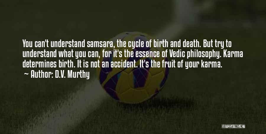 D.V. Murthy Quotes: You Can't Understand Samsara, The Cycle Of Birth And Death. But Try To Understand What You Can, For It's The