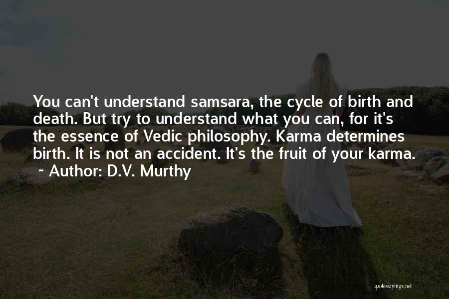 D.V. Murthy Quotes: You Can't Understand Samsara, The Cycle Of Birth And Death. But Try To Understand What You Can, For It's The