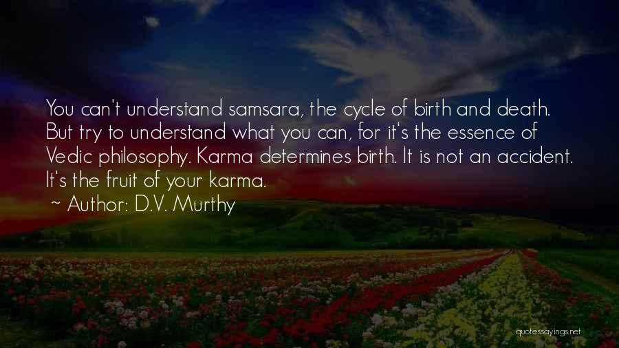 D.V. Murthy Quotes: You Can't Understand Samsara, The Cycle Of Birth And Death. But Try To Understand What You Can, For It's The