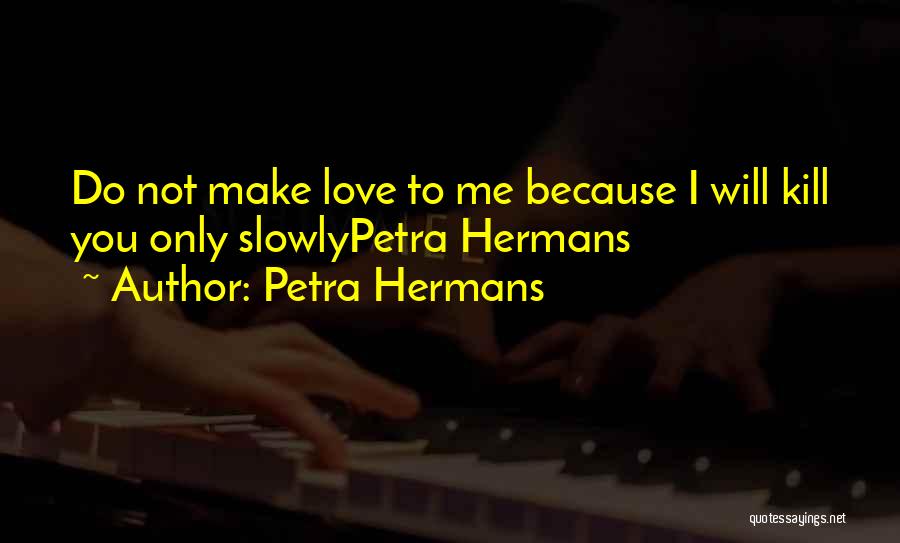 Petra Hermans Quotes: Do Not Make Love To Me Because I Will Kill You Only Slowlypetra Hermans