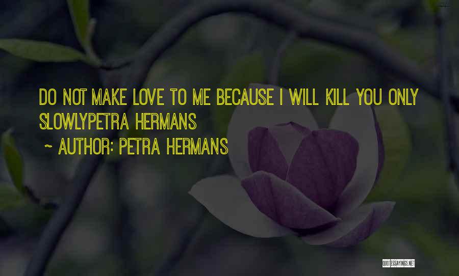 Petra Hermans Quotes: Do Not Make Love To Me Because I Will Kill You Only Slowlypetra Hermans