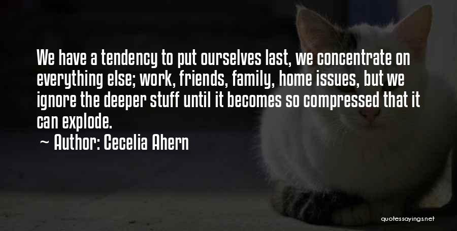 Cecelia Ahern Quotes: We Have A Tendency To Put Ourselves Last, We Concentrate On Everything Else; Work, Friends, Family, Home Issues, But We