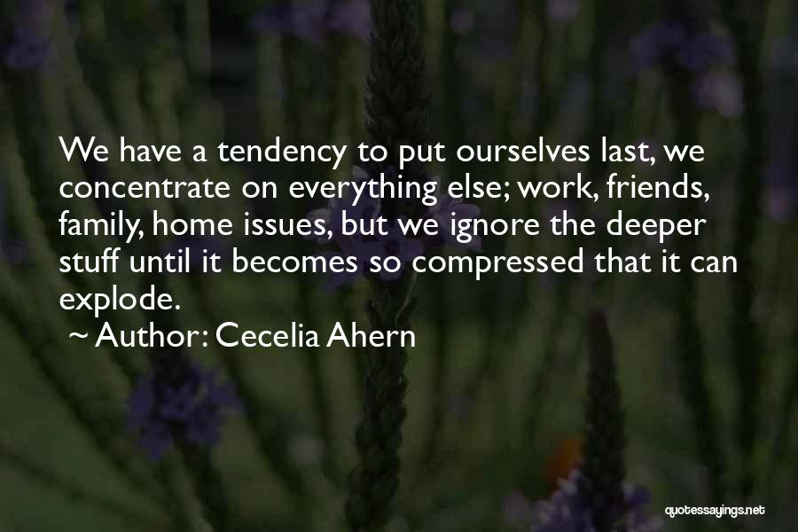 Cecelia Ahern Quotes: We Have A Tendency To Put Ourselves Last, We Concentrate On Everything Else; Work, Friends, Family, Home Issues, But We